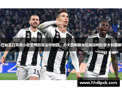 巴黎圣日耳曼小胜里昂跻身法甲前四，尤文图斯瞄准尼奥豪斯的意大利国脚
