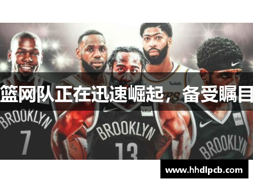 篮网队正在迅速崛起，备受瞩目